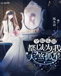 全娱乐圈都以为我天煞孤星全文免费阅读