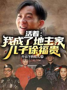 活着我成了地主家儿子徐福贵 作