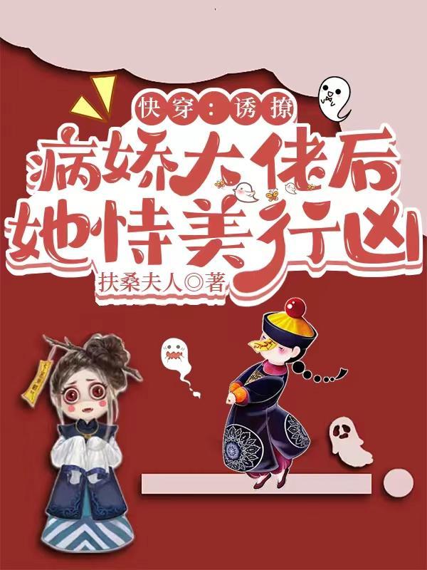 快穿:诱撩病娇大佬后她恃美行凶