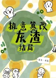 执意篡改灰渣结局(古文h)